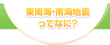 東南海・南海地震ってなに？