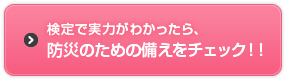 検定で実力がわかったら、防災のための備えをチェック！！