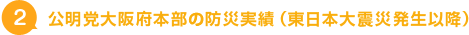 2.公明党大阪府本部の防災実績（東日本大震災発生以降）
