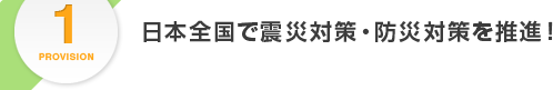 PROVISION1.日本全国で震災対策・防災対策を推進！