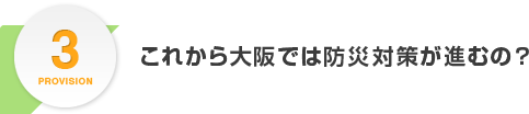 PROVISION3.これから大阪では防災対策が進むの？